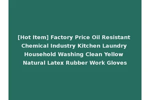 [Hot Item] Factory Price Oil Resistant Chemical Industry Kitchen Laundry Household Washing Clean Yellow Natural Latex Rubber Work Gloves