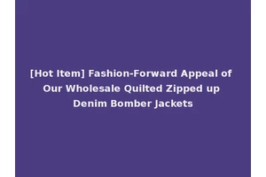 [Hot Item] Fashion-Forward Appeal of Our Wholesale Quilted Zipped up Denim Bomber Jackets