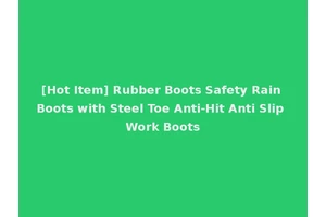 [Hot Item] Rubber Boots Safety Rain Boots with Steel Toe Anti-Hit Anti Slip Work Boots