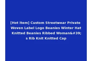 [Hot Item] Custom Streetwear Private Woven Label Logo Beanies Winter Hat Knitted Beanies Ribbed Woman's Rib Knit Knitted Cap