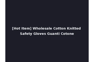 [Hot Item] Wholesale Cotton Knitted Safety Gloves Guanti Cotone