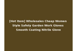 [Hot Item] Wholesales Cheap Women Style Safety Garden Work Gloves Smooth Coating Nitrile Glove