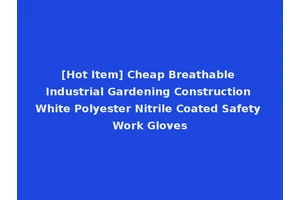 [Hot Item] Cheap Breathable Industrial Gardening Construction White Polyester Nitrile Coated Safety Work Gloves