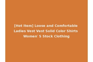 [Hot Item] Loose and Comfortable Ladies Vest Vest Solid Color Shirts Women′ S Stock Clothing