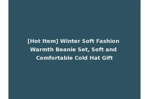 [Hot Item] Winter Soft Fashion Warmth Beanie Set, Soft and Comfortable Cold Hat Gift