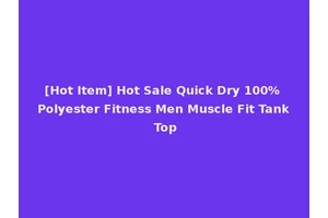 [Hot Item] Hot Sale Quick Dry 100% Polyester Fitness Men Muscle Fit Tank Top