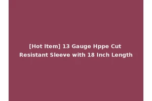 [Hot Item] 13 Gauge Hppe Cut Resistant Sleeve with 18 Inch Length