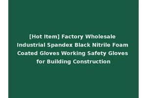 [Hot Item] Factory Wholesale Industrial Spandex Black Nitrile Foam Coated Gloves Working Safety Gloves for Building Construction