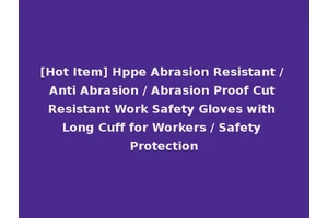 [Hot Item] Hppe Abrasion Resistant / Anti Abrasion / Abrasion Proof Cut Resistant Work Safety Gloves with Long Cuff for Workers / Safety Protection
