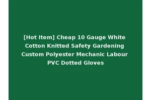 [Hot Item] Cheap 10 Gauge White Cotton Knitted Safety Gardening Custom Polyester Mechanic Labour PVC Dotted Gloves