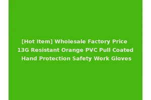[Hot Item] Wholesale Factory Price 13G Resistant Orange PVC Pull Coated Hand Protection Safety Work Gloves