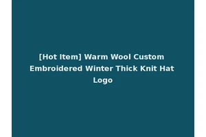 [Hot Item] Warm Wool Custom Embroidered Winter Thick Knit Hat Logo