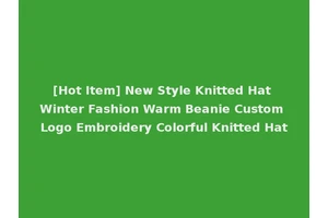 [Hot Item] New Style Knitted Hat Winter Fashion Warm Beanie Custom Logo Embroidery Colorful Knitted Hat