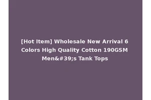 [Hot Item] Wholesale New Arrival 6 Colors High Quality Cotton 190GSM Men's Tank Tops