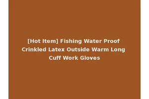 [Hot Item] Fishing Water Proof Crinkled Latex Outside Warm Long Cuff Work Gloves
