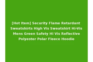 [Hot Item] Security Flame Retardant Sweatshirts High Vis Sweatshirt Hi-Vis Mens Green Safety Hi Vis Reflective Polyester Polar Fleece Hoodie