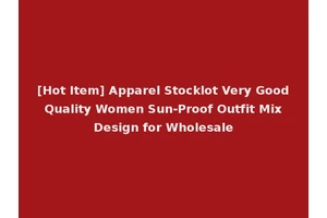 [Hot Item] Apparel Stocklot Very Good Quality Women Sun-Proof Outfit Mix Design for Wholesale