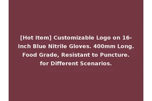 [Hot Item] Customizable Logo on 16-Inch Blue Nitrile Gloves. 400mm Long. Food Grade, Resistant to Puncture. for Different Scenarios.