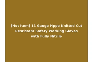 [Hot Item] 13 Gauge Hppe Knitted Cut Restistant Safety Working Gloves with Fully Nitrile