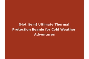 [Hot Item] Ultimate Thermal Protection Beanie for Cold Weather Adventures