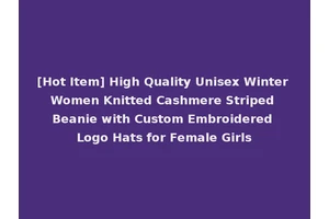 [Hot Item] High Quality Unisex Winter Women Knitted Cashmere Striped Beanie with Custom Embroidered Logo Hats for Female Girls
