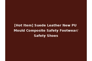 [Hot Item] Suede Leather New PU Mould Composite Safety Footwear/Safety Shoes
