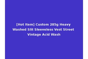 [Hot Item] Custom 285g Heavy Washed Slit Sleeveless Vest Street Vintage Acid Wash
