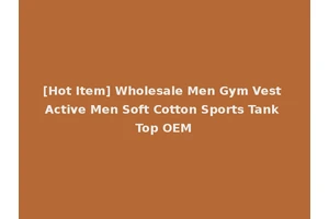 [Hot Item] Wholesale Men Gym Vest Active Men Soft Cotton Sports Tank Top OEM