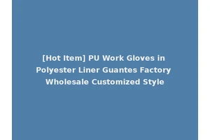 [Hot Item] PU Work Gloves in Polyester Liner Guantes Factory Wholesale Customized Style