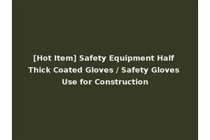[Hot Item] Safety Equipment Half Thick Coated Gloves / Safety Gloves Use for Construction