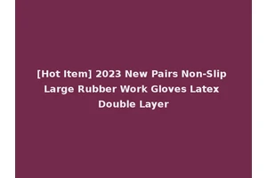 [Hot Item] 2023 New Pairs Non-Slip Large Rubber Work Gloves Latex Double Layer