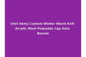 [Hot Item] Custom Winter Warm Knit Acrylic Wool Polymide Cap Hats Beanie