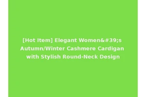 [Hot Item] Elegant Women's Autumn/Winter Cashmere Cardigan with Stylish Round-Neck Design