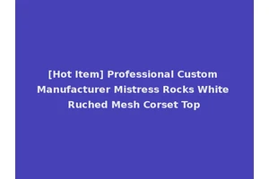 [Hot Item] Professional Custom Manufacturer Mistress Rocks White Ruched Mesh Corset Top