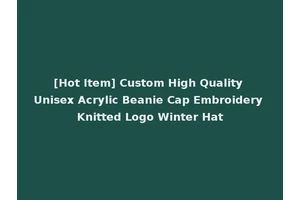 [Hot Item] Custom High Quality Unisex Acrylic Beanie Cap Embroidery Knitted Logo Winter Hat
