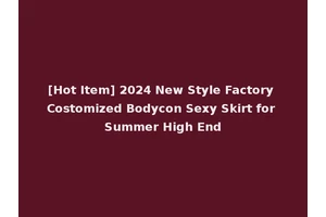 [Hot Item] 2024 New Style Factory Costomized Bodycon Sexy Skirt for Summer High End