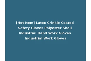 [Hot Item] Latex Crinkle Coated Safety Gloves Polyester Shell Industrial Hand Work Gloves Industrial Work Gloves