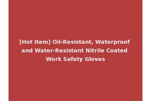 [Hot Item] Oil-Resistant, Waterproof and Water-Resistant Nitrile Coated Work Safety Gloves
