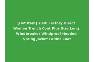 [Hot Item] 2020 Factory Direct Women Trench Coat Plus Size Long Windbreaker Windproof Hooded Spring Jacket Ladies Coat