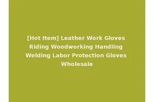 [Hot Item] Leather Work Gloves Riding Woodworking Handling Welding Labor Protection Gloves Wholesale