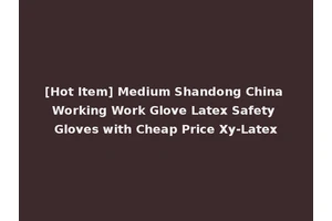 [Hot Item] Medium Shandong China Working Work Glove Latex Safety Gloves with Cheap Price Xy-Latex