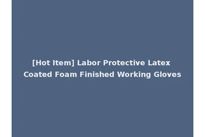 [Hot Item] Labor Protective Latex Coated Foam Finished Working Gloves
