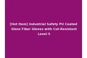 [Hot Item] Industrial Safety PU Coated Glass Fiber Gloves with Cut-Resistant Level 5