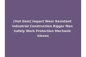 [Hot Item] Impact Wear Resistant Industrial Construction Rigger Men Safety Work Protection Mechanic Gloves