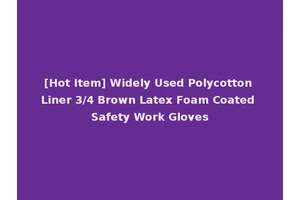 [Hot Item] Widely Used Polycotton Liner 3/4 Brown Latex Foam Coated Safety Work Gloves