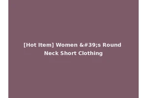 [Hot Item] Women 's Round Neck Short Clothing