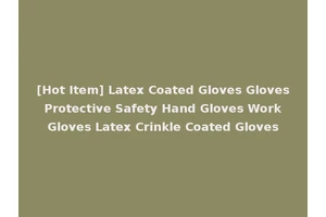 [Hot Item] Latex Coated Gloves Gloves Protective Safety Hand Gloves Work Gloves Latex Crinkle Coated Gloves