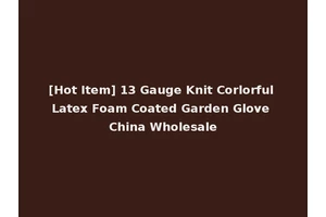 [Hot Item] 13 Gauge Knit Corlorful Latex Foam Coated Garden Glove China Wholesale