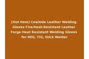 [Hot Item] Cowhide Leather Welding Gloves Fire/Heat-Resistant Leather Forge Heat Resistant Welding Gloves for MIG, TIG, Stick Welder