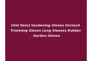[Hot Item] Gardening Gloves Orchard Trimming Gloves Long Sleeves Rubber Garden Gloves